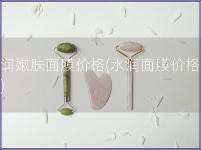 水潤嫩膚面膜價格(水潤面膜價格對比)