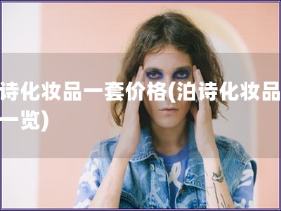 泊詩化妝品一套價格(泊詩化妝品價格一覽)