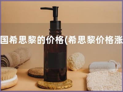 法國希思黎的價(jià)格(希思黎價(jià)格漲幅)