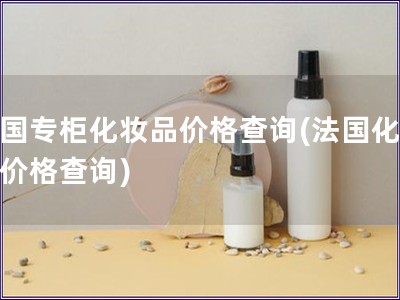 法國專柜化妝品價格查詢(法國化妝品價格查詢)