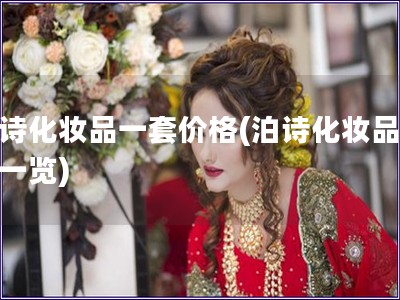 泊詩化妝品一套價格(泊詩化妝品價格一覽) 泊詩化妝品一套價格(泊詩化妝品價格一覽)