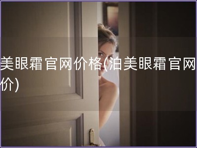 泊美眼霜官網(wǎng)價(jià)格(泊美眼霜官網(wǎng)銷(xiāo)售價(jià))