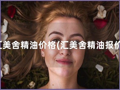 匯美舍精油價格(匯美舍精油報價) 匯美舍精油價格(匯美舍精油報價)
