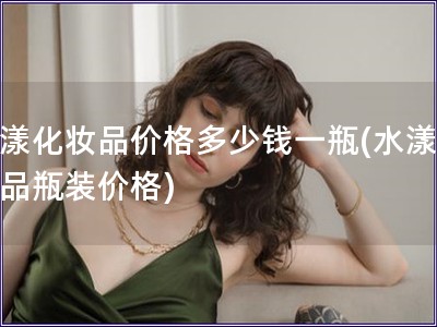 水漾化妝品價格多少錢一瓶(水漾化妝品瓶裝價格)