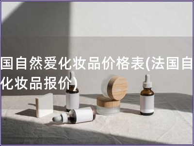 法國自然愛化妝品價格表(法國自然愛化妝品報價)