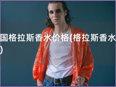 法國格拉斯香水價格(格拉斯香水價位)