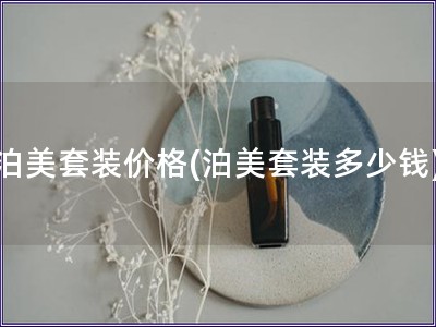 泊美套裝價格(泊美套裝多少錢)