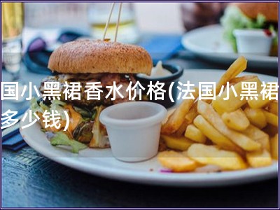 法國小黑裙香水價格(法國小黑裙香水多少錢)