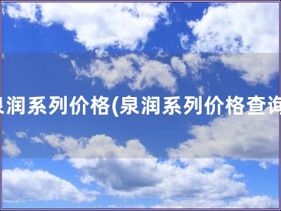 泉潤系列價格(泉潤系列價格查詢) 泉潤系列價格(泉潤系列價格查詢)