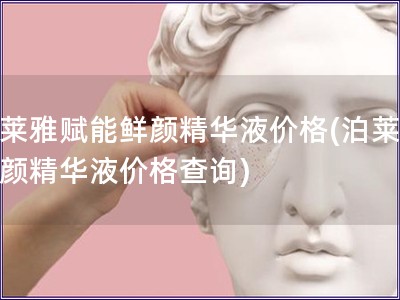 泊萊雅賦能鮮顏精華液價(jià)格(泊萊雅鮮顏精華液價(jià)格查詢)