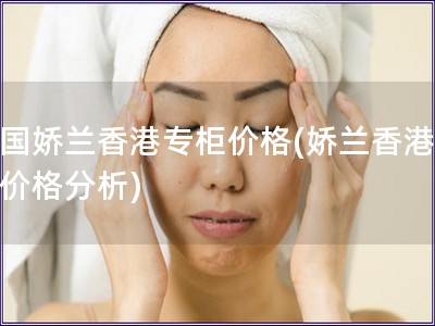 法國(guó)嬌蘭香港專柜價(jià)格(嬌蘭香港專柜價(jià)格分析)