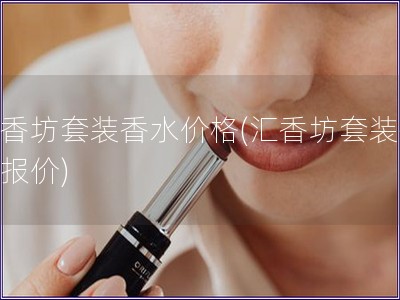匯香坊套裝香水價格(匯香坊套裝香水報價)