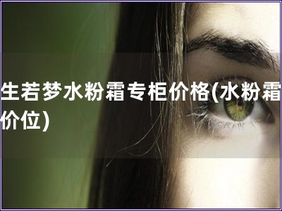 浮生若夢水粉霜專柜價格(水粉霜專柜價位) 浮生若夢水粉霜專柜價格(水粉霜專柜價位)
