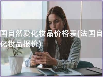法國自然愛化妝品價格表(法國自然愛化妝品報價)