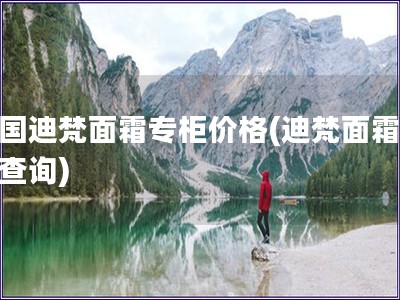 法國迪梵面霜專柜價格(迪梵面霜價格查詢)