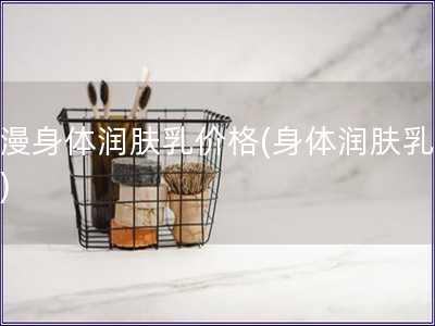 浪漫身體潤(rùn)膚乳價(jià)格(身體潤(rùn)膚乳價(jià)格)