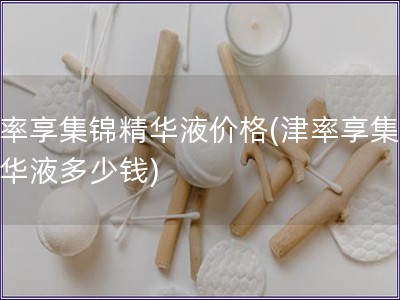 津率享集錦精華液價格(津率享集錦精華液多少錢)