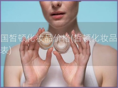 法國皙頓化妝品價格(皙頓化妝品價格表)