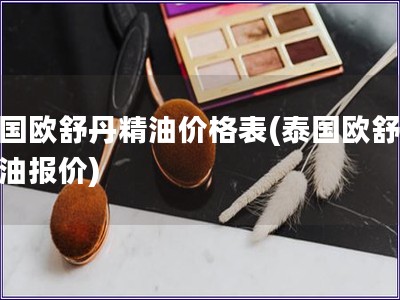 泰國歐舒丹精油價格表(泰國歐舒丹精油報價)