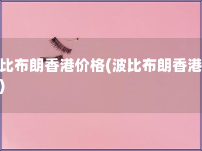 波比布朗香港價(jià)格(波比布朗香港售價(jià))