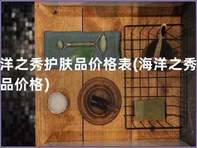 海洋之秀護膚品價格表(海洋之秀護膚品價格)