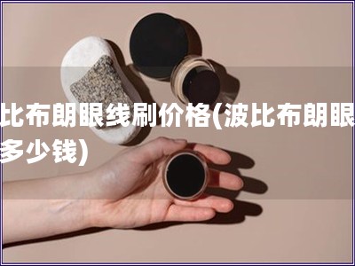 波比布朗眼線刷價(jià)格(波比布朗眼線刷多少錢) 波比布朗眼線刷價(jià)格(波比布朗眼線刷多少錢)