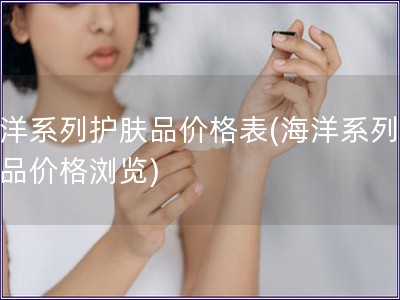 海洋系列護膚品價格表(海洋系列護膚品價格瀏覽)