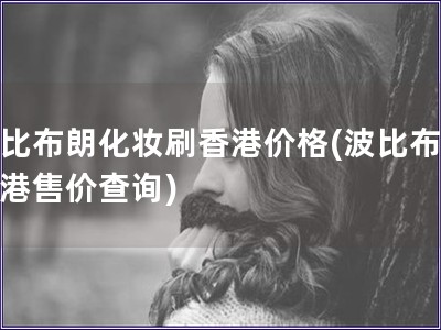 波比布朗化妝刷香港價格(波比布朗香港售價查詢)