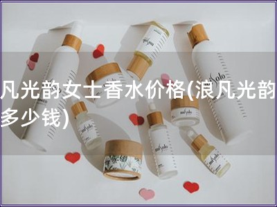 浪凡光韻女士香水價(jià)格(浪凡光韻香水多少錢(qián))