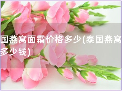 泰國燕窩面霜價格多少(泰國燕窩面霜多少錢)