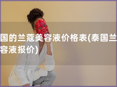泰國的蘭蔻美容液價格表(泰國蘭蔻美容液報價)