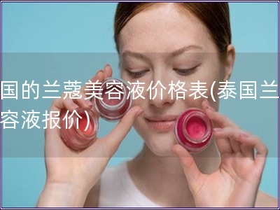 泰國的蘭蔻美容液價格表(泰國蘭蔻美容液報價)