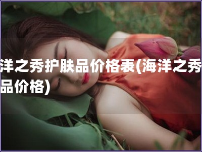 海洋之秀護膚品價格表(海洋之秀護膚品價格)
