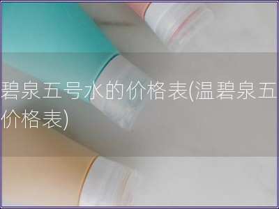 溫碧泉五號水的價格表(溫碧泉五號水價格表)