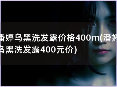 潘婷烏黑洗發露價格400m(潘婷烏黑洗發露400元價)