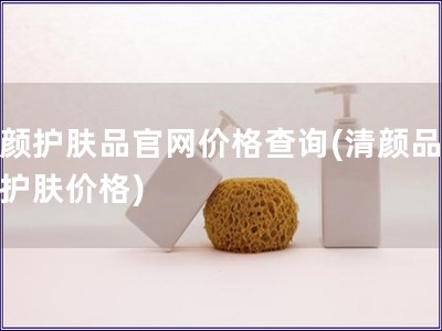 清顏護膚品官網價格查詢(清顏品官網護膚價格)