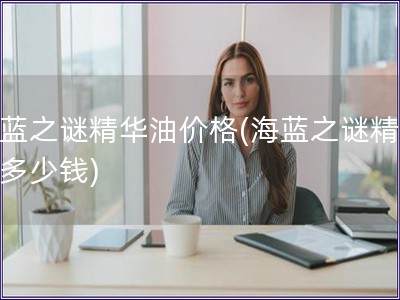 海藍之謎精華油價格(海藍之謎精華油多少錢)