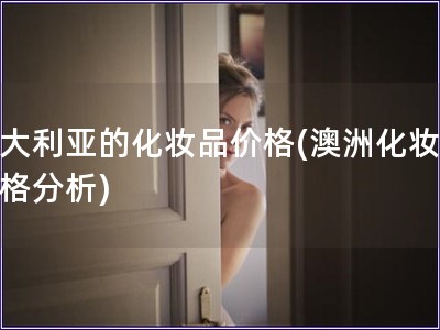 澳大利亞的化妝品價格(澳洲化妝品價格分析)