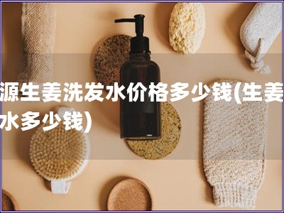 滋源生姜洗發(fā)水價(jià)格多少錢(生姜洗發(fā)水多少錢)