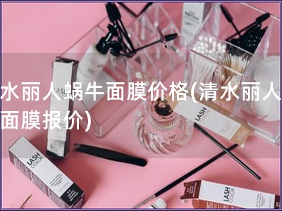 清水麗人蝸牛面膜價格(清水麗人蝸牛面膜報價)