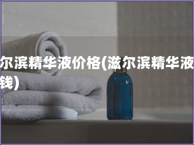 滋爾濱精華液價格(滋爾濱精華液多少錢)