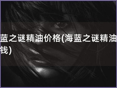 海藍之謎精油價格(海藍之謎精油多少錢)