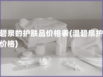 溫碧泉的護膚品價格表(溫碧泉護膚品價格) 溫碧泉的護膚品價格表(溫碧泉護膚品價格)