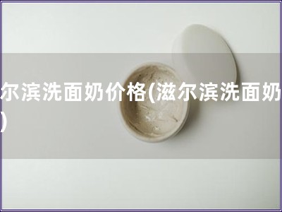 滋爾濱洗面奶價格(滋爾濱洗面奶費用)