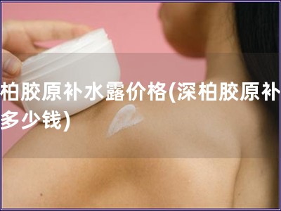深柏膠原補水露價格(深柏膠原補水露多少錢)