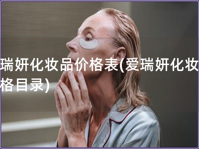 愛瑞妍化妝品價格表(愛瑞妍化妝品價格目錄)