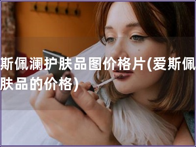 愛斯佩瀾護(hù)膚品圖價(jià)格片(愛斯佩瀾護(hù)膚品的價(jià)格)