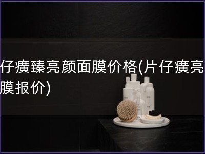 片仔癀臻亮顏面膜價格(片仔癀亮顏面膜報價)