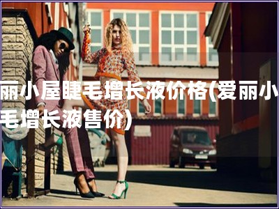 愛麗小屋睫毛增長液價格(愛麗小屋睫毛增長液售價)