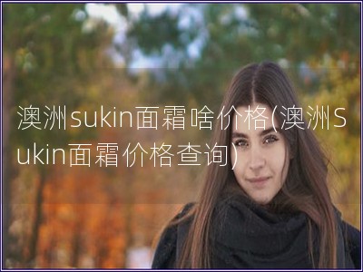 澳洲sukin面霜啥價格(澳洲Sukin面霜價格查詢)